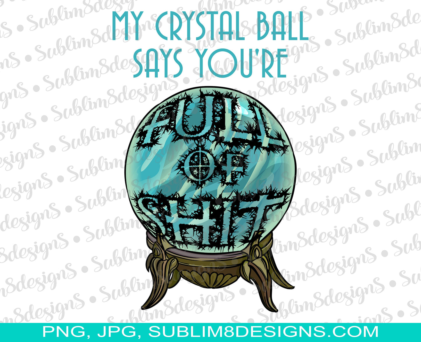 My Crystal Ball Says You're Full Of Shit PNG and JPG ONLY