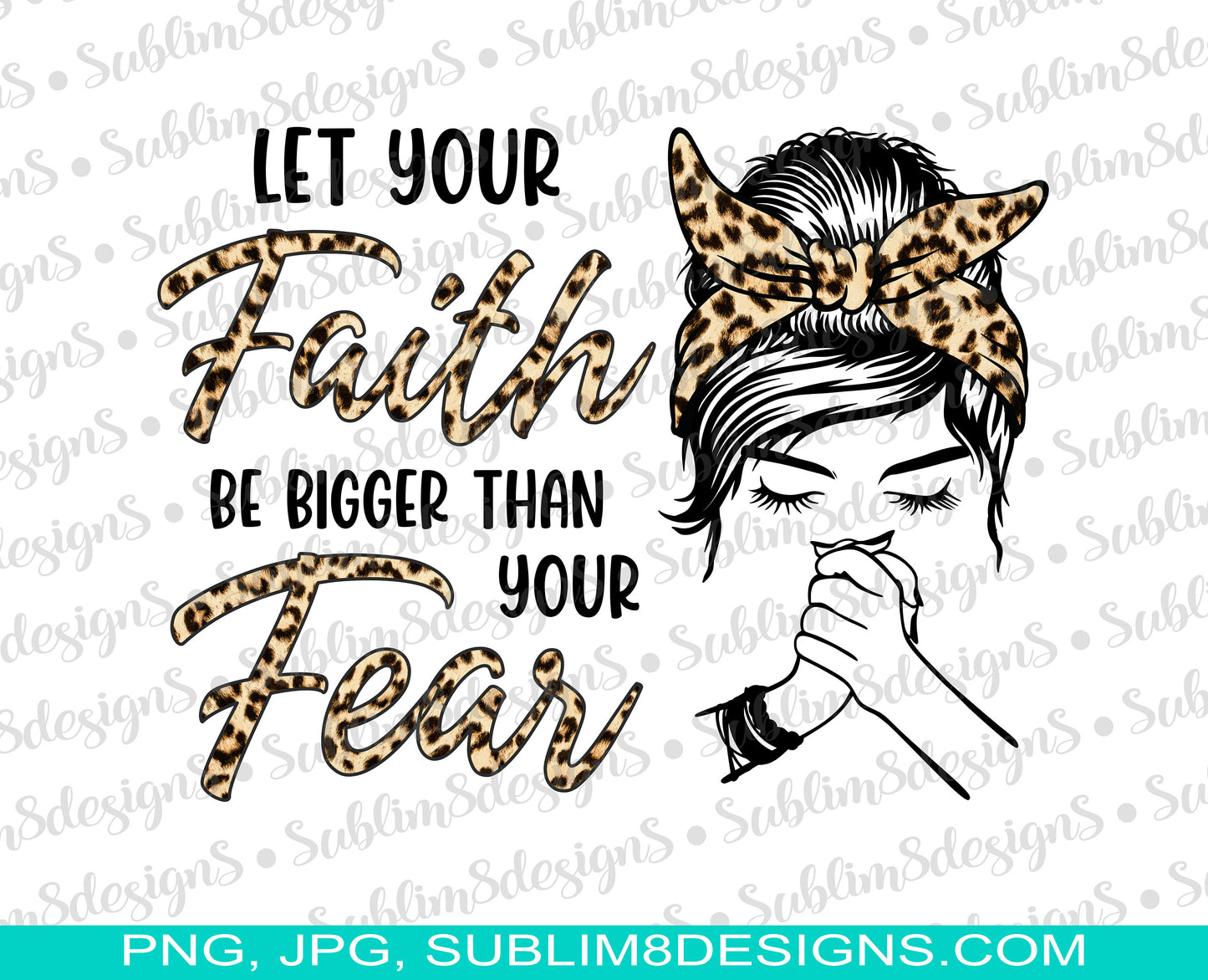 Let Your Faith Be Bigger Than Your Fear PNG and JPG ONLY