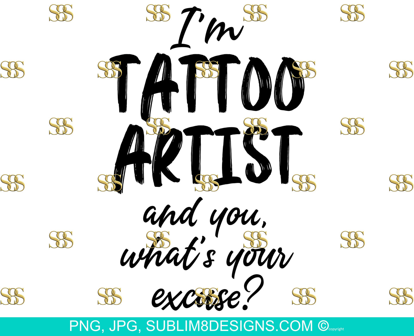 I'm Tattoo Artist And You, What's Your Excuse? PNG and JPG ONLY